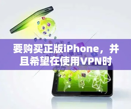 要购买正版iPhone，并且希望在使用VPN时同步手机，您需要遵循以下步骤