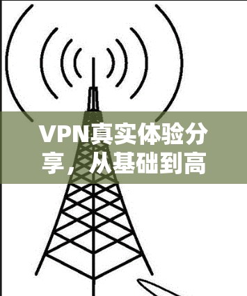 VPN真实体验分享，从基础到高级