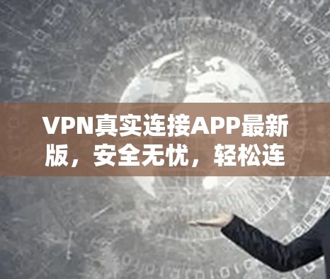 VPN真实连接APP最新版，安全无忧，轻松连接世界