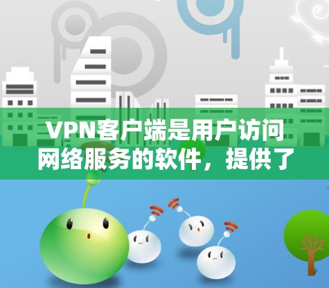 VPN客户端是用户访问网络服务的软件，提供了一种安全、可靠、高效的网络连接方式。以下是几种主流VPN客户端的详细介绍