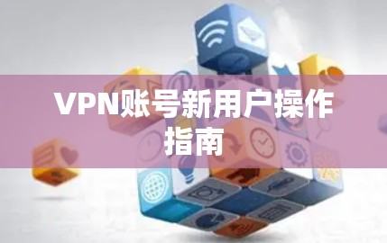 VPN账号新用户操作指南