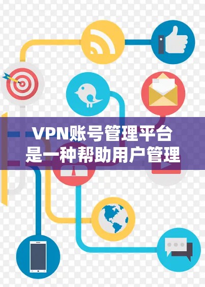 VPN账号管理平台是一种帮助用户管理自己在VPN服务中的账号信息和安全措施的工具。以下是一些关键点和步骤，帮助您更好地管理您的VPN账号