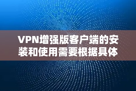 VPN增强版客户端的安装和使用需要根据具体的增强版客户端的特性进行。以下是一些可能的步骤和注意事项，帮助您顺利安装和使用