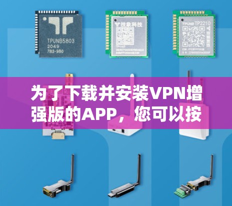 为了下载并安装VPN增强版的APP，您可以按照以下步骤操作