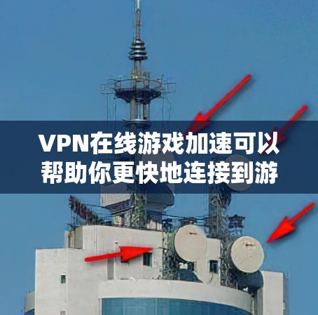 VPN在线游戏加速可以帮助你更快地连接到游戏，尤其是在游戏连接速度较慢的情况下。以下是几种常用的方法