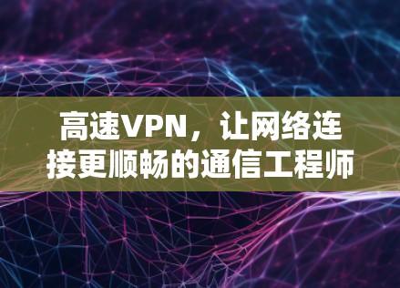 高速VPN，让网络连接更顺畅的通信工程师指南