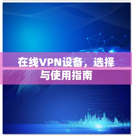 在线VPN设备，选择与使用指南