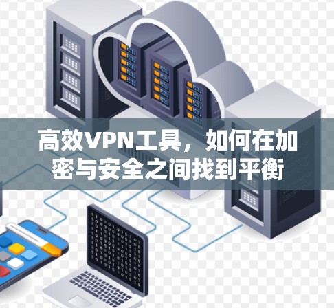 高效VPN工具，如何在加密与安全之间找到平衡