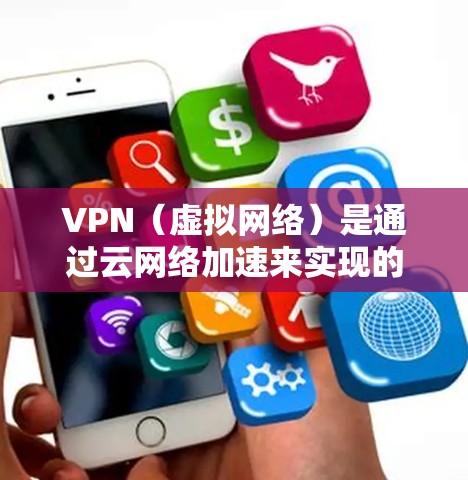 VPN（虚拟网络）是通过云网络加速来实现的VPN服务。云网络加速是指通过云存储、云服务器或云网络来加速VPN的端到端数据传输，从而提高VPN的稳定性和用户体验