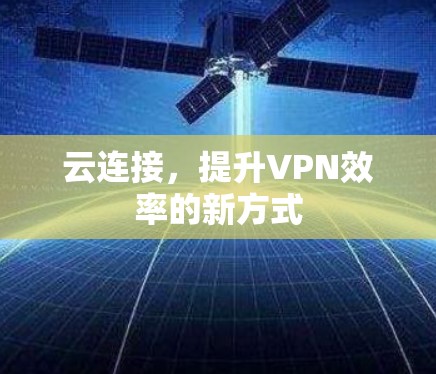 云连接，提升VPN效率的新方式
