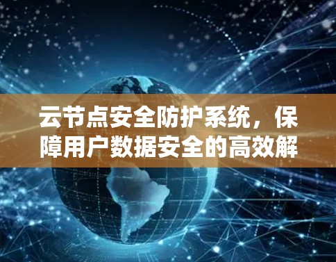 云节点安全防护系统，保障用户数据安全的高效解决方案