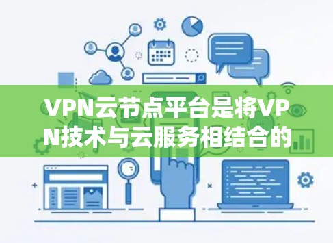 VPN云节点平台是将VPN技术与云服务相结合的生态系统，旨在为用户提供安全、便捷的网络访问。以下是其关键特点和应用