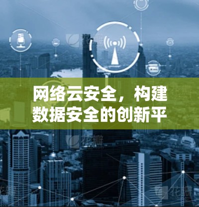 网络云安全，构建数据安全的创新平台