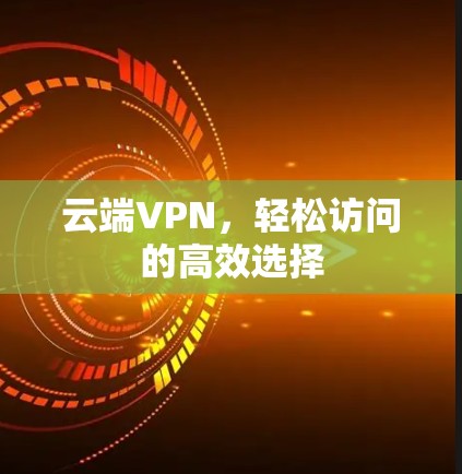 云端VPN，轻松访问的高效选择