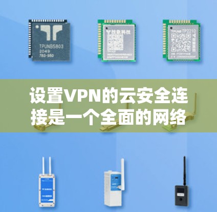 设置VPN的云安全连接是一个全面的网络安全步骤，确保用户的数据安全。以下是一个清晰的步骤指南，帮助您顺利完成设置