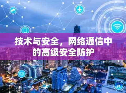 技术与安全，网络通信中的高级安全防护