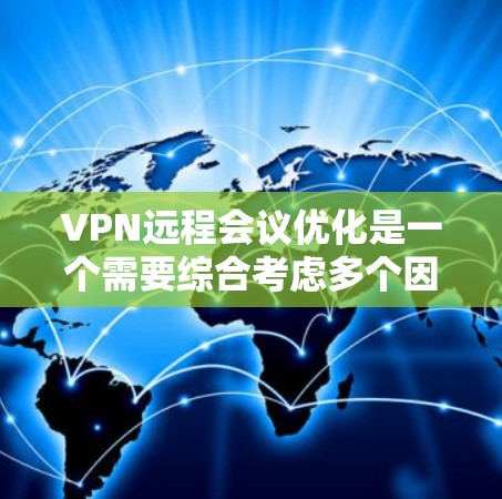 VPN远程会议优化是一个需要综合考虑多个因素的复杂问题，以下是一些优化VPN远程会议的建议