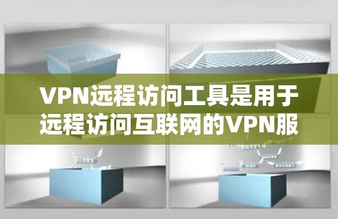 VPN远程访问工具是用于远程访问互联网的VPN服务。以下是几种常用的VPN远程访问工具及其特点