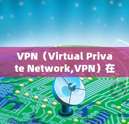 VPN（Virtual Private Network,VPN）在远程办公中非常有用，因为它可以帮助保护数据的安全性。以下是关于VPN远程办公平台的详细介绍