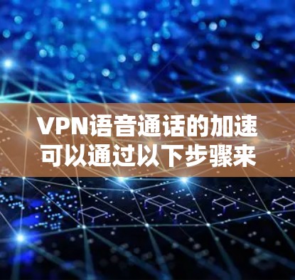 VPN语音通话的加速可以通过以下步骤来实现