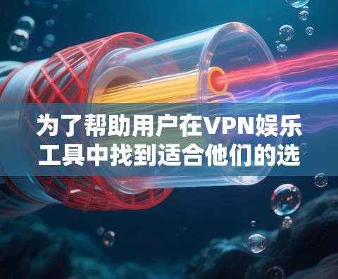 为了帮助用户在VPN娱乐工具中找到适合他们的选择，以下是推荐的几种VPN娱乐工具，每种工具都考虑了加密、社交功能、价格、多语言支持、网络兼容性和安全性等方面