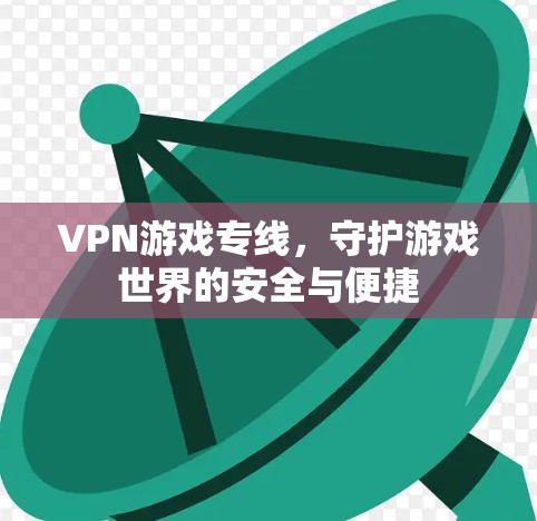VPN游戏专线，守护游戏世界的安全与便捷