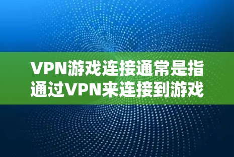 VPN游戏连接通常是指通过VPN来连接到游戏服务器，以访问游戏。以下是逐步指南