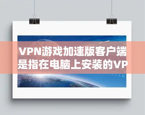 VPN游戏加速版客户端是指在电脑上安装的VPN客户端，用于连接到国际服务器进行游戏或娱乐。以下是关于VPN游戏加速版客户端的一些常见问题和解决方案
