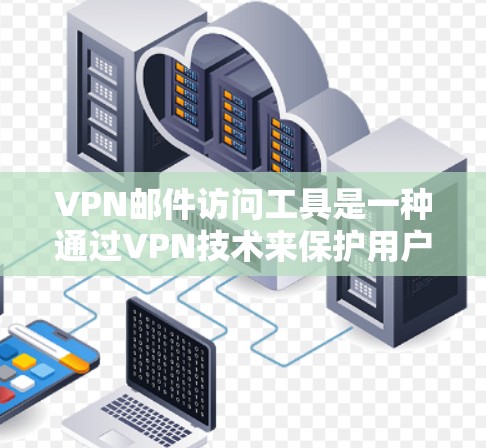 VPN邮件访问工具是一种通过VPN技术来保护用户邮件通信的安全性，使其无法被未经授权的攻击者访问。以下是关于这些工具的详细信息