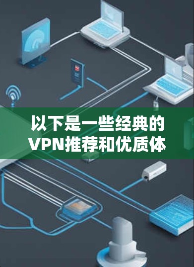 以下是一些经典的VPN推荐和优质体验