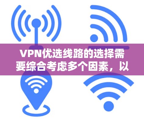 VPN优选线路的选择需要综合考虑多个因素，以下是一个分步骤的指南