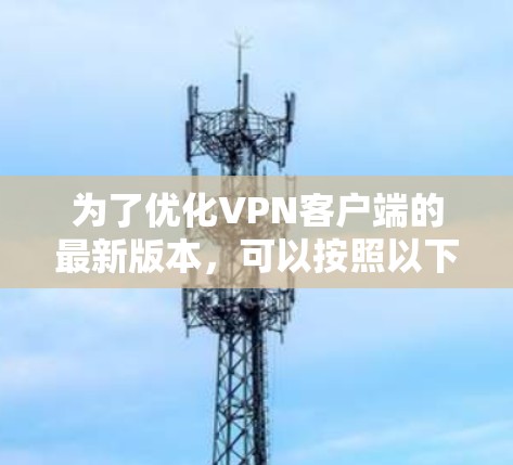 为了优化VPN客户端的最新版本，可以按照以下步骤进行