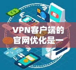 VPN客户端的官网优化是一个重要的步骤，以确保安全性和性能。以下是一些可以考虑的步骤和建议