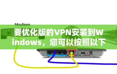 要优化版的VPN安装到Windows，您可以按照以下步骤进行