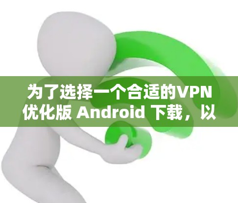 为了选择一个合适的VPN优化版 Android 下载，以下是详细的步骤和建议