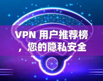 VPN 用户推荐榜，您的隐私安全得来得多远？