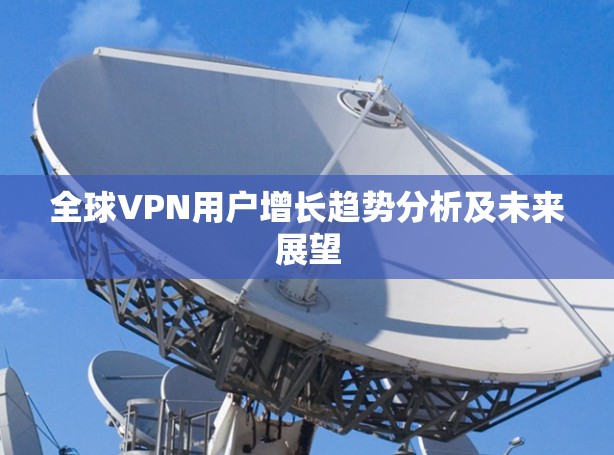 全球VPN用户增长趋势分析及未来展望
