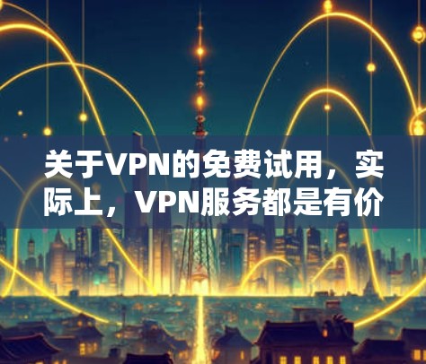 关于VPN的免费试用，实际上，VPN服务都是有价格的，免费试用通常是基于一定的使用限制。以下是一些关于VPN免费试用的常见问题和回答