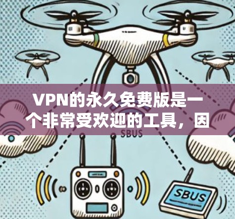 VPN的永久免费版是一个非常受欢迎的工具，因为它完全免费，无需支付任何费用。然而，它的安全性、兼容性和功能可能不如第三方VPN那样全面。以下是对该版本的测评