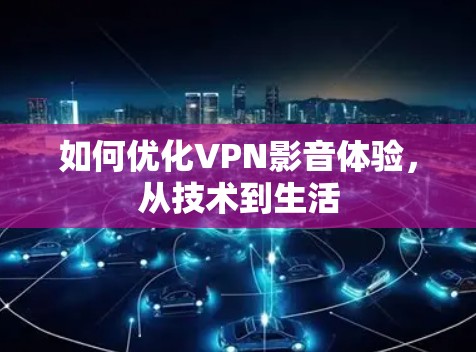 如何优化VPN影音体验，从技术到生活