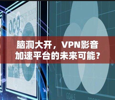 脑洞大开，VPN影音加速平台的未来可能？