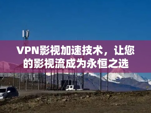 VPN影视加速技术，让您的影视流成为永恒之选