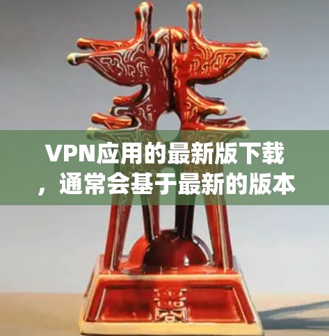VPN应用的最新版下载，通常会基于最新的版本进行优化，以提高性能和安全性。以下是一些 popular 的 VPN 应用