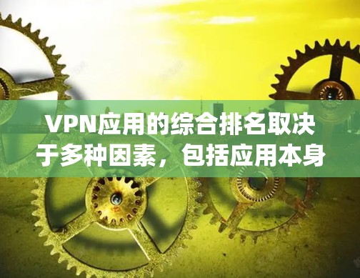 VPN应用的综合排名取决于多种因素，包括应用本身的信誉、用户反馈、评分标准、网络性能、安全性和稳定性等。以下是一些 commonly used VPN 应用的综合排名，以及它们的评分标准