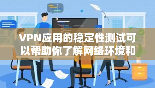 VPN应用的稳定性测试可以帮助你了解网络环境和应用性能。以下是一些基本步骤，帮助你完成测试