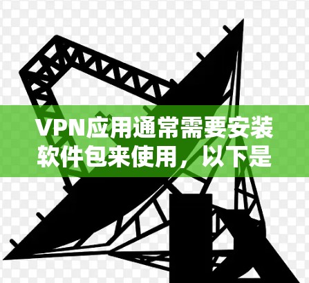 VPN应用通常需要安装软件包来使用，以下是一些步骤和注意事项