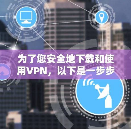为了您安全地下载和使用VPN，以下是一步步的指南