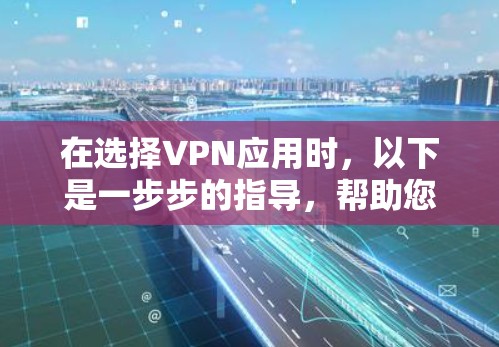 在选择VPN应用时，以下是一步步的指导，帮助您完成下载并确保安全
