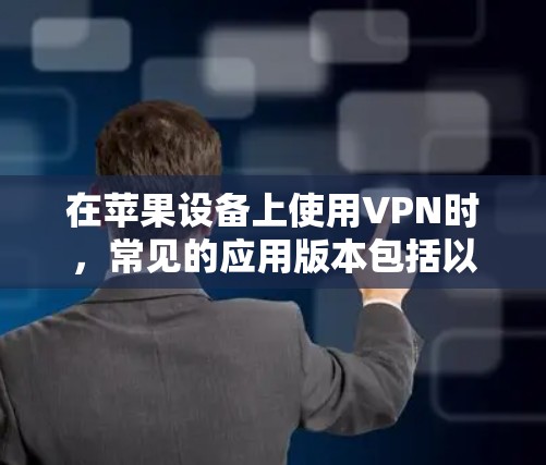 在苹果设备上使用VPN时，常见的应用版本包括以下几种