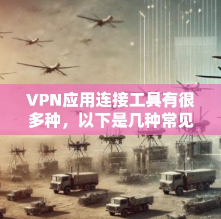 VPN应用连接工具有很多种，以下是几种常见的类型，可以根据具体需求选择合适的服务